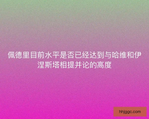佩德里目前水平是否已经达到与哈维和伊涅斯塔相提并论的高度
