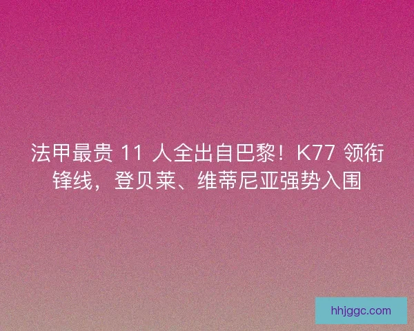 法甲最贵 11 人全出自巴黎！K77 领衔锋线，登贝莱、维蒂尼亚强势入围