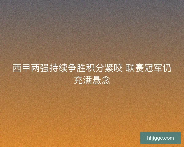 西甲两强持续争胜积分紧咬 联赛冠军仍充满悬念
