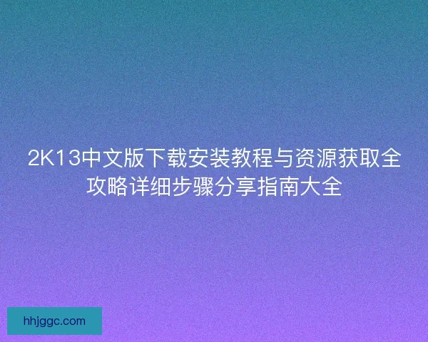 2K13中文版下载安装教程与资源获取全攻略详细步骤分享指南大全