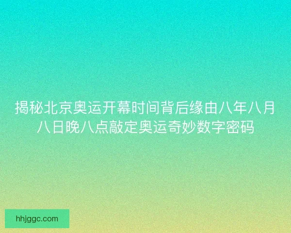 揭秘北京奥运开幕时间背后缘由八年八月八日晚八点敲定奥运奇妙数字密码