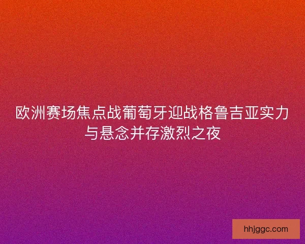 欧洲赛场焦点战葡萄牙迎战格鲁吉亚实力与悬念并存激烈之夜