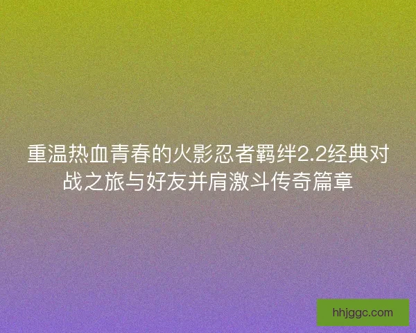 重温热血青春的火影忍者羁绊2.2经典对战之旅与好友并肩激斗传奇篇章