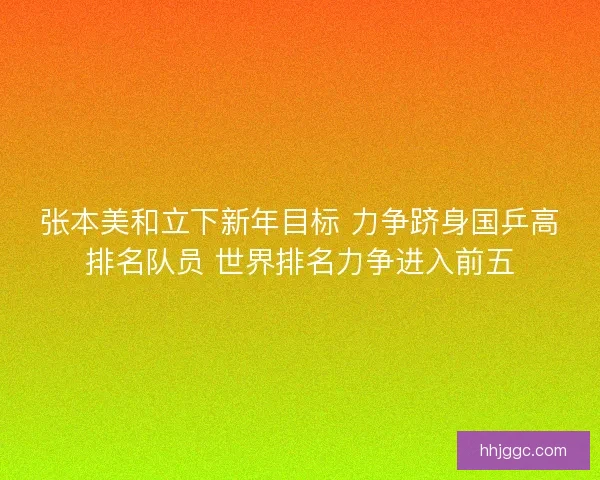 张本美和立下新年目标 力争跻身国乒高排名队员 世界排名力争进入前五