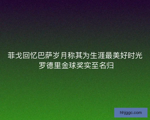 菲戈回忆巴萨岁月称其为生涯最美好时光 罗德里金球奖实至名归