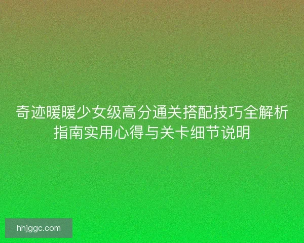 奇迹暖暖少女级高分通关搭配技巧全解析指南实用心得与关卡细节说明 奇迹暖暖少女级高分通关搭配技巧全解析指南实用心得与关卡细节说明