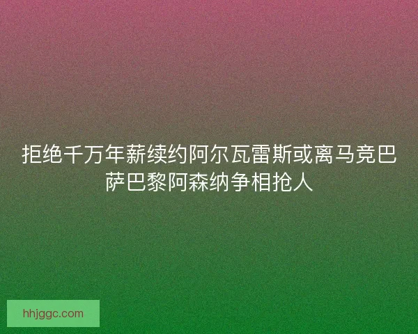 拒绝千万年薪续约阿尔瓦雷斯或离马竞巴萨巴黎阿森纳争相抢人 拒绝千万年薪续约阿尔瓦雷斯或离马竞巴萨巴黎阿森纳争相抢人