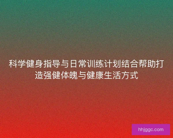 科学健身指导与日常训练计划结合帮助打造强健体魄与健康生活方式