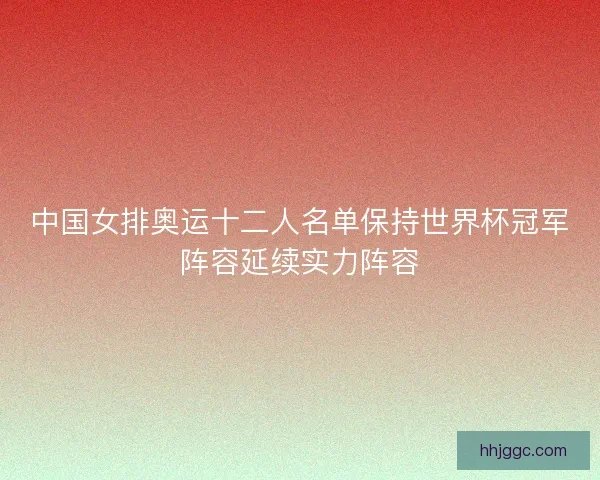 中国女排奥运十二人名单保持世界杯冠军阵容延续实力阵容 中国女排奥运十二人名单保持世界杯冠军阵容延续实力阵容