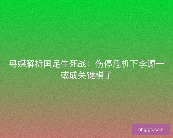 粤媒解析国足生死战：伤停危机下李源一或成关键棋子