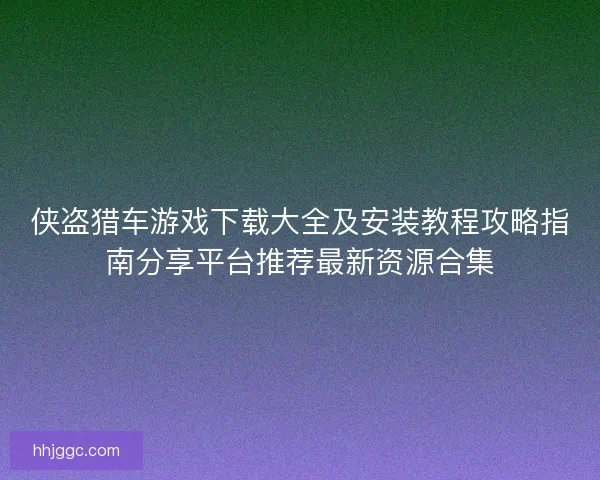 侠盗猎车游戏下载大全及安装教程攻略指南分享平台推荐最新资源合集