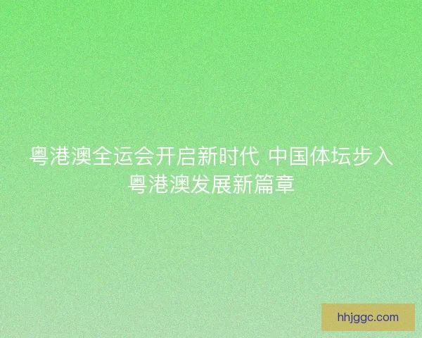 粤港澳全运会开启新时代 中国体坛步入粤港澳发展新篇章
